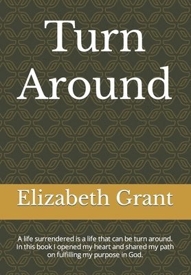 Elizabeth Grant, Andrene Grant - Turn around: A life surrendered is a life that can be turn around. In this book I opened my heart and shared my path on fulfilling my purpose in God., Häftad