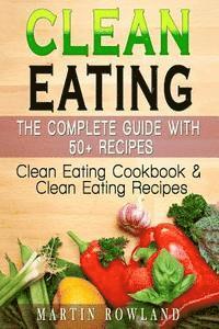 bokomslag Clean Eating: The Complete Guide With 50+ Recipes: Clean Eating Cookbook and Clean Eating Recipes