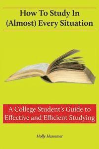 bokomslag How to Study in (Almost) Every Situation: A College Student's Guide to Effective and Efficient Studying