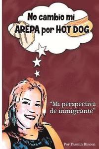 bokomslag No Cambio mi Arepa por Hot Dog: Mi Perspectiva de Inmigrante