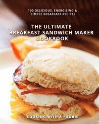 Cooking with a. Foodie - The Ultimate Breakfast Sandwich Maker Cookbook: 100 Delicious, Energizing and Simple Breakfast Recipes, Häftad