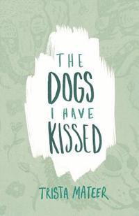Trista Mateer - The Dogs I Have Kissed, Häftad