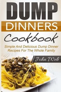 bokomslag Dump Dinners: Dump Dinners Cookbook - Simple And Delicious Dump Dinner Recipes For The Whole Family