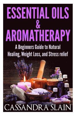 Essential Oils & Aromatherapy: Beginners Guide to Natural Healing, Weight Loss, and Stress Relief; Longevity, Vitality & Recipes 1