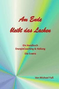 bokomslag Am Ende bleibt das Lachen: Ein Handbuch - EnergieCoaching & Heilung - Die Essenz