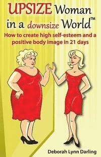 bokomslag Upsize Woman in a Downsize World: How to Create High Self-esteem and a Positive Body Image in 21 Days