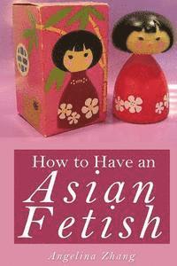 Angelina Zhang - How to Have an Asian Fetish, Häftad