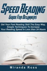Miranda Ross - Speed Reading Guide For Beginners: Get Your Fast Reading Skill The Easy Way. Simple Techniques To Increase Your Reading Speed In Less 24 Hours, Häftad