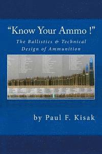 "Know Your Ammo !" - The Ballistics & Technical Design of Ammunition: Contains 'Best-load' technical data for over 200 of the most popular calibers.