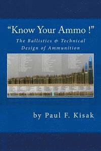 'Know Your Ammo !' - The Ballistics & Technical Design of Ammunition: Contains 'Best-load' technical data for over 200 of the most popular calibers. 1