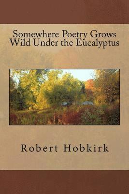 Robert Hobkirk - Somewhere Poetry Grows Wild Under the Eucalyptus, Häftad