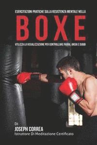 bokomslag Esercitazioni Pratiche sulla Resistenza Mentale nella Boxe: Utilizza la Visualizzazione per controllare Paura, Ansia e Dubbi