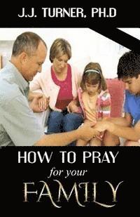J. J. Turner - How To Pray For Your Family: The Family That Prays Together Stays Together, Häftad