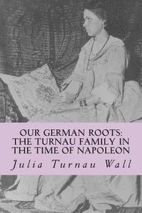 bokomslag Our German Roots: The Turnau Family in the Time of Napoleon: A Memoir