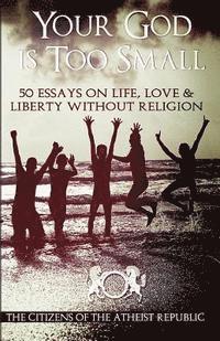 bokomslag Your God is Too Small: 50 Essays On Life, Love & Liberty Without Religion