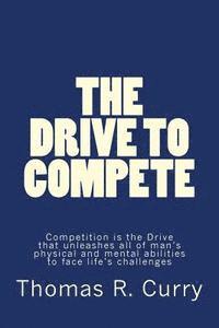 Thomas R. Curry - The Drive to Compete: Competition is the Drive that unleashes all of man's physical and mental abilities to face life's challenges: The Driv, Häftad