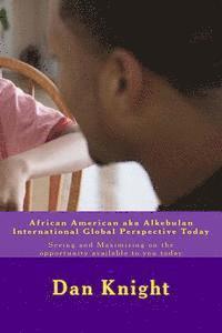 African American aka Alkebulan International Global Perspective Today: Seeing and Maximizing on the opportunity available to you today 1