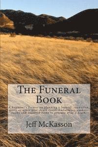 bokomslag The Funeral Book: A beginner's Primer on planning a funeral, cremation, party or other post-death event. Embalming, caskets, vaults and