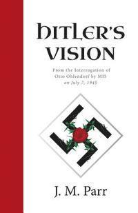 J. M. Parr - Hitler's Vision: From the Interrogation of Otto Ohlendorf by MI5 on July 7, 1945, Häftad