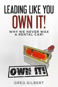Greg Gilbert - The Power Of Better Series: Volume I - Leading Like You Own It! Why We Never Wax A Rental Car., Häftad