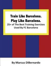 bokomslag Train Like Barcelona.Play Like Barcelona.: 25+ of The Best Training Exercises Used By FC Barcelona.