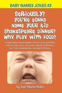 Joel Martin Kohn - Seriously? You're Gonna Name Your Kid Shakespeare Dinner? Why Play With Food?: Unique baby names parents should never give their kids as jokes, puns,, Häftad
