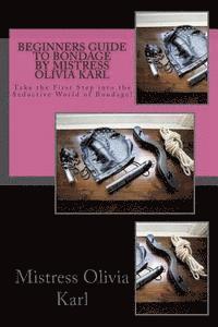 bokomslag Beginners Guide to Bondage by Mistress Olivia Karl: Take the First Step into the Seductive World of Bondage!