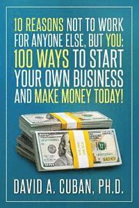 bokomslag Ten Reasons NOT to Work for Anyone Else, But YOU: : One-Hundred Ways to Start Your Own Business and Make Money Today.