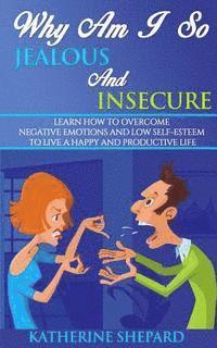 bokomslag Why am I so Jealous and Insecure: Learn How to Overcome Negative Emotions and Low Self-esteem to live a Happy and Productive Life
