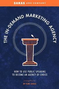 bokomslag The In-Demand Marketing Agency: How to Use Public Speaking to Become an Agency of Choice