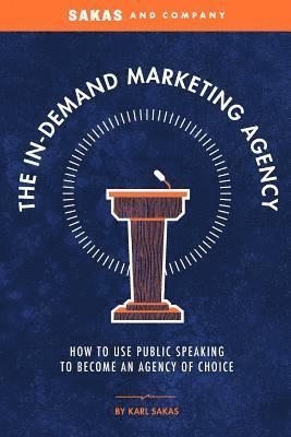 bokomslag The In-Demand Marketing Agency: How to Use Public Speaking to Become an Agency of Choice