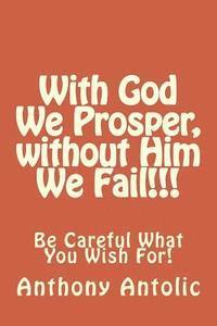 bokomslag With God We Prosper, without Him We Fail!!!: Be Careful What You Wish For!