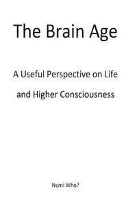 bokomslag The Brain Age: A Useful Perspective on Species and Higher Consciousness