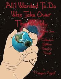 All I Wanted To Do Was Take Over The World... Volume One 1