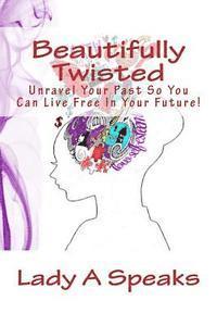 Beautifully Twisted: Unravel Your Past So You Can Live Free In Your Future 1