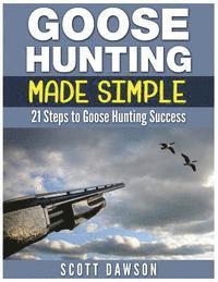 bokomslag Goose Hunting Made Simple: 21 Steps to Goose Hunting Success
