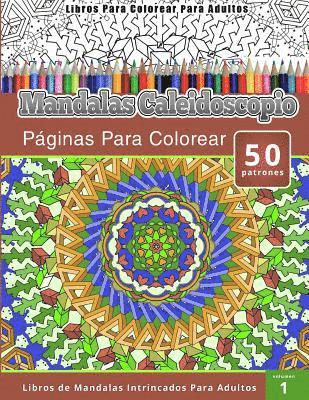 Libros Para Colorear Para Adultos: Mandalas Calaidoscopio Paginas Para Colorear (Libros de Mandalas Intrincados Para Adultos) volumen 1 1