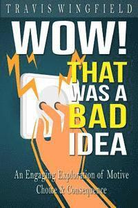 Travis Wingfield - Wow! That Was a Bad Idea: An Engaging Exploration of Motive, Choice, and Consequence, Häftad