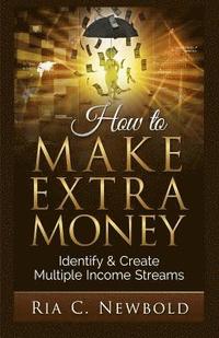 bokomslag How To Make Extra Money: Identify & Create Multiple Income Streams