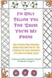 bokomslag I'm Only Telling You This 'Cause You're My Friend: Very Interesting Personal Narratives Written By The Students Of Bijal Makadia's 4th and 5th Grade C
