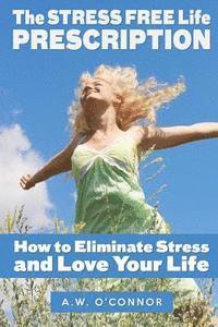 bokomslag The Stress Free Life Prescription: How to Eliminate Stress and Love Your Life
