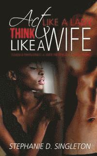 Act Like A Lady Think Like A Wife: When a man finds a wife he finds a good thing 1