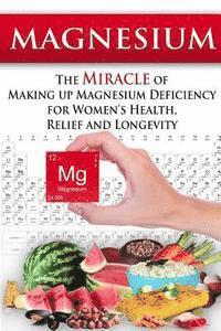 Magnesium: The Miracle of Making up Magnesium Deficiency for Women's Health, Relief and Longevity 1