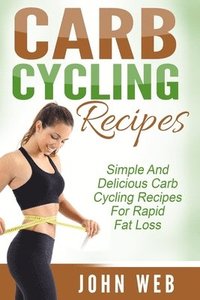 bokomslag Carb Cycling: Carb Cycling Recipes - Simple And Delicious Carb Cycling Recipes For Rapid Fat Loss