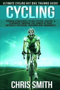 Cycling - Chris Smith: Ultimate Cycling HIIT Bike Training Guide! Proven Strategies To Get Fitter, Faster, & Stronger Through The Power Of Hi 1