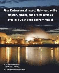 U. S. Department of Interior, U. S. Environmental Protection Agency - Final Environmental Impact Statement for the Mandan, Hidatsa, and Arikara Nation's Proposed Clean Fuels Refinery Project, Häftad