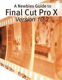 bokomslag A Newbies Guide to Final Cut Pro X (Version 10.2): A Beginnings Guide to Video Editing Like a Pro