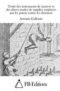 Traité des instruments de martyre et des divers modes de supplice employés par les païens contre les chrétiens