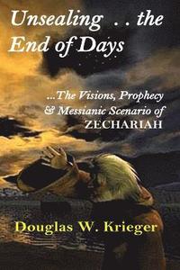 bokomslag Unsealing the End of Days: ...the Visions and Prophecy of Zechariah...and the Messianic Scenario