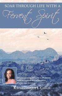 bokomslag Soar Through Life With A Fervent Spirit: Discover How To Live In Purpose And Maximize Your Highest Potential In Life.